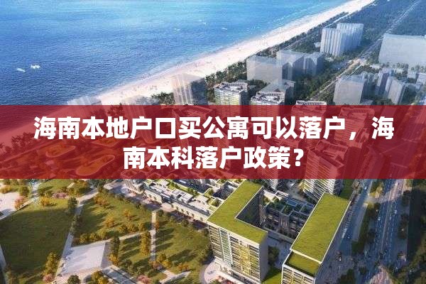 海南本地户口买公寓可以落户，海南本科落户政策？