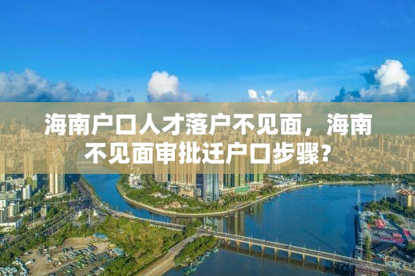 海南户口人才落户不见面，海南不见面审批迁户口步骤？