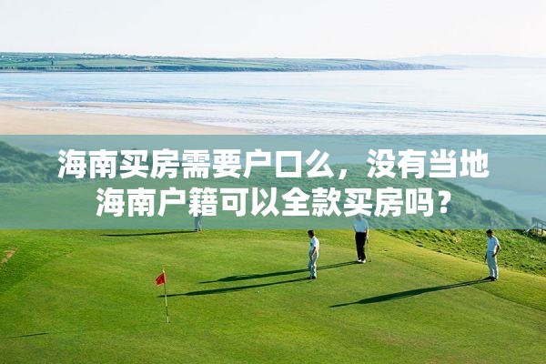 海南买房需要户口么，没有当地海南户籍可以全款买房吗？