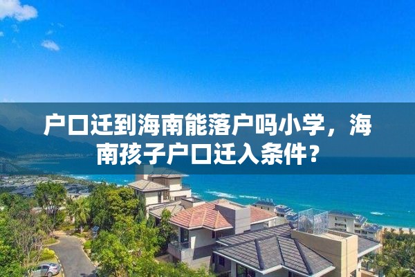 户口迁到海南能落户吗小学，海南孩子户口迁入条件？