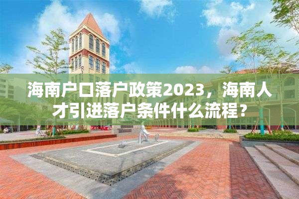 海南户口落户政策2023，海南人才引进落户条件什么流程？