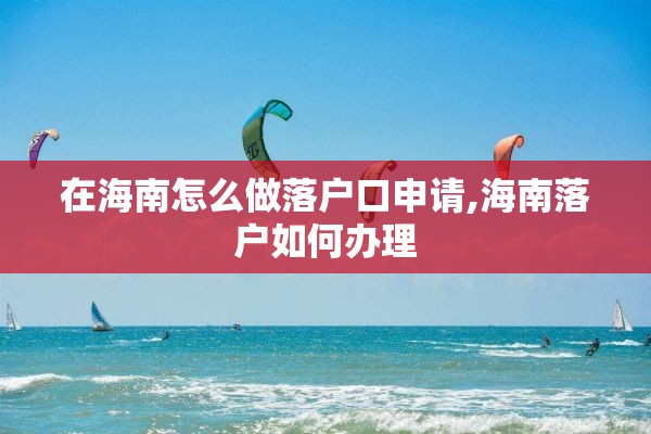 在海南怎么做落户口申请,海南落户如何办理