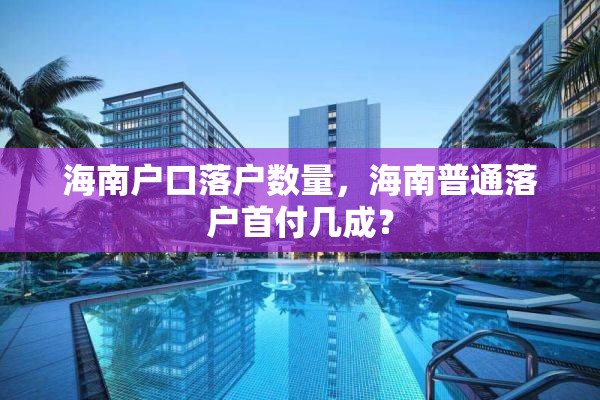 海南户口落户数量，海南普通落户首付几成？