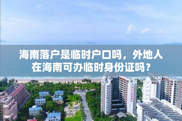 海南落户是临时户口吗，外地人在海南可办临时身份证吗？