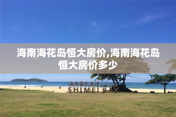 海南海花岛恒大房价,海南海花岛恒大房价多少