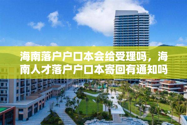 海南落户户口本会给受理吗，海南人才落户户口本寄回有通知吗？