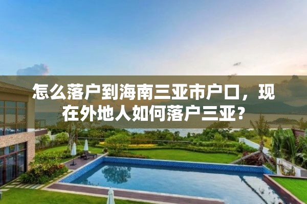 怎么落户到海南三亚市户口，现在外地人如何落户三亚？