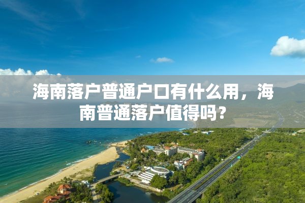 海南落户普通户口有什么用，海南普通落户值得吗？