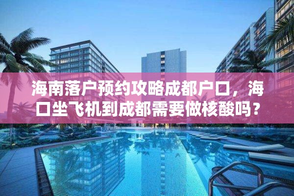 海南落户预约攻略成都户口，海口坐飞机到成都需要做核酸吗？