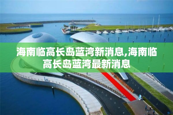 海南临高长岛蓝湾新消息,海南临高长岛蓝湾最新消息