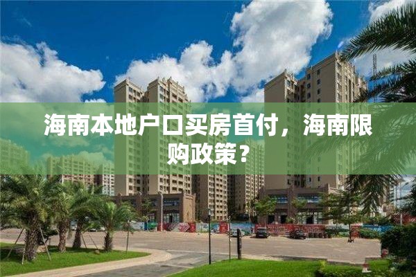 海南本地户口买房首付，海南限购政策？