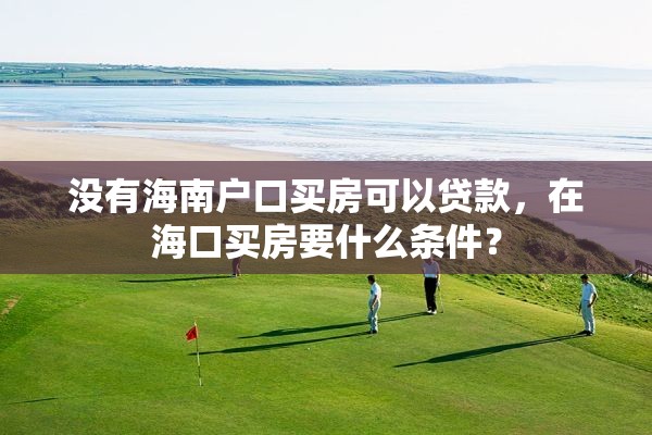 没有海南户口买房可以贷款，在海口买房要什么条件？