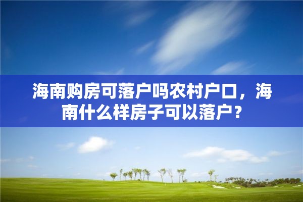 海南购房可落户吗农村户口，海南什么样房子可以落户？