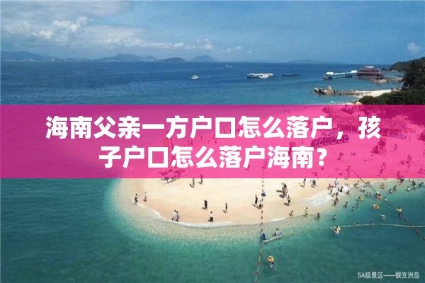 海南父亲一方户口怎么落户，孩子户口怎么落户海南？