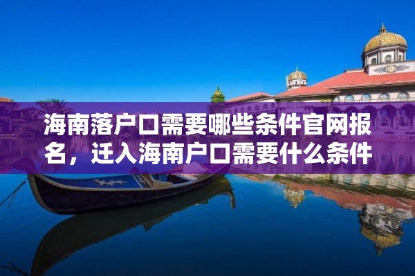 海南落户口需要哪些条件官网报名，迁入海南户口需要什么条件？