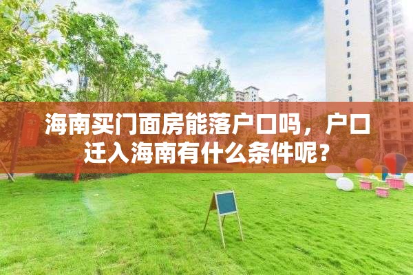 海南买门面房能落户口吗，户口迁入海南有什么条件呢？