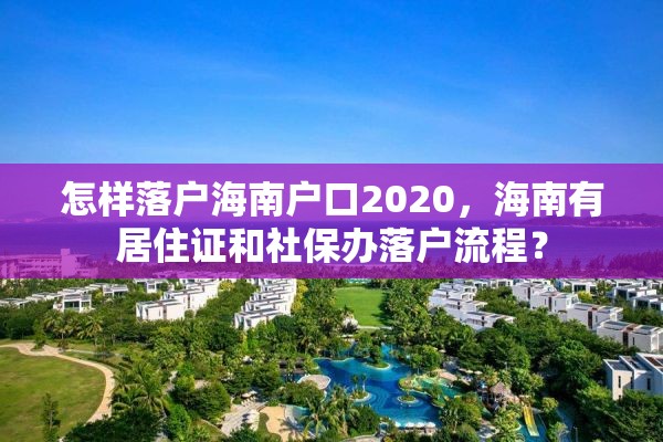 怎样落户海南户口2020，海南有居住证和社保办落户流程？