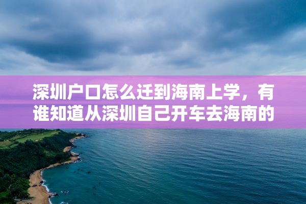 深圳户口怎么迁到海南上学，有谁知道从深圳自己开车去海南的路线？