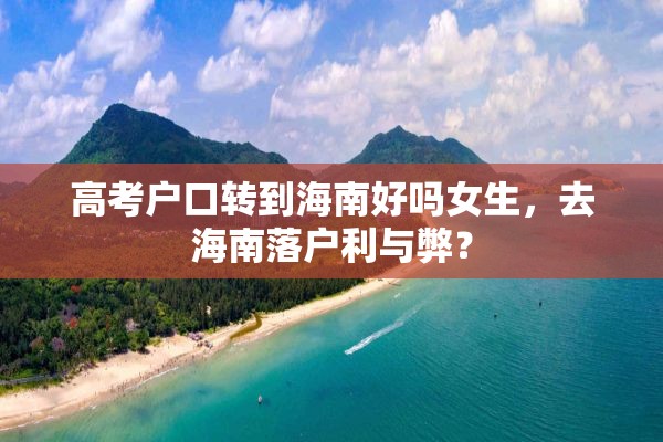 高考户口转到海南好吗女生，去海南落户利与弊？