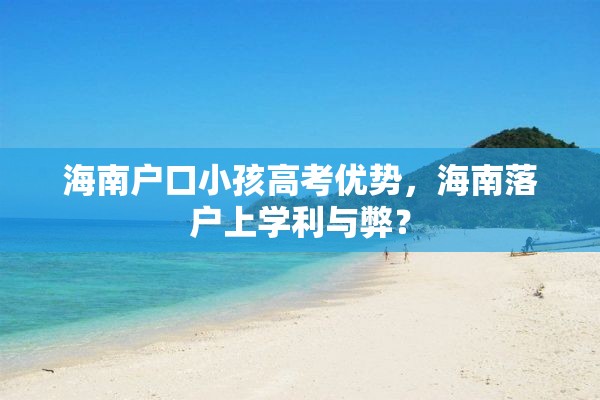 海南户口小孩高考优势，海南落户上学利与弊？