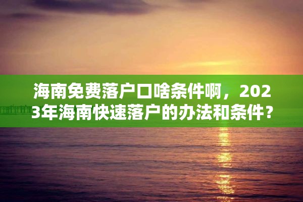 海南免费落户口啥条件啊，2023年海南快速落户的办法和条件？