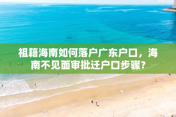 祖籍海南如何落户广东户口，海南不见面审批迁户口步骤？