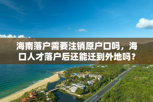 海南落户需要注销原户口吗，海口人才落户后还能迁到外地吗？