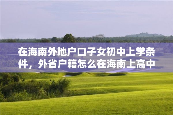 在海南外地户口子女初中上学条件，外省户籍怎么在海南上高中？