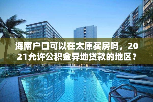 海南户口可以在太原买房吗，2021允许公积金异地贷款的地区？