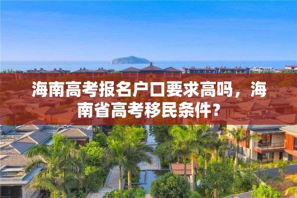 海南高考报名户口要求高吗，海南省高考移民条件？