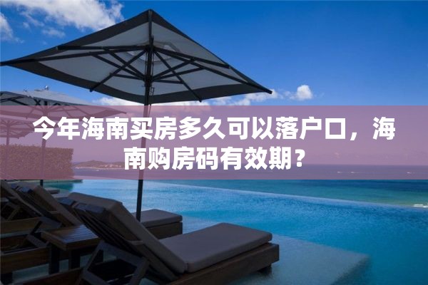 今年海南买房多久可以落户口，海南购房码有效期？