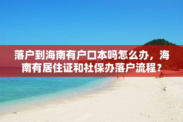 落户到海南有户口本吗怎么办，海南有居住证和社保办落户流程？