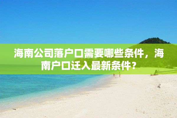 海南公司落户口需要哪些条件，海南户口迁入最新条件？