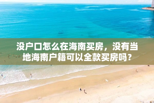 没户口怎么在海南买房，没有当地海南户籍可以全款买房吗？