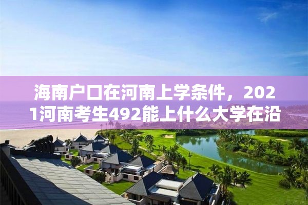 海南户口在河南上学条件，2021河南考生492能上什么大学在沿海？