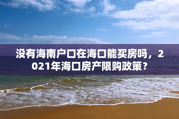 没有海南户口在海口能买房吗，2021年海口房产限购政策？