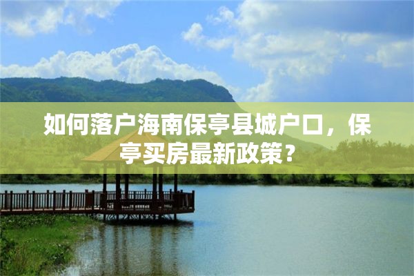 如何落户海南保亭县城户口，保亭买房最新政策？