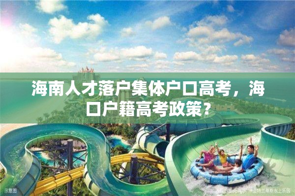 海南人才落户集体户口高考，海口户籍高考政策？