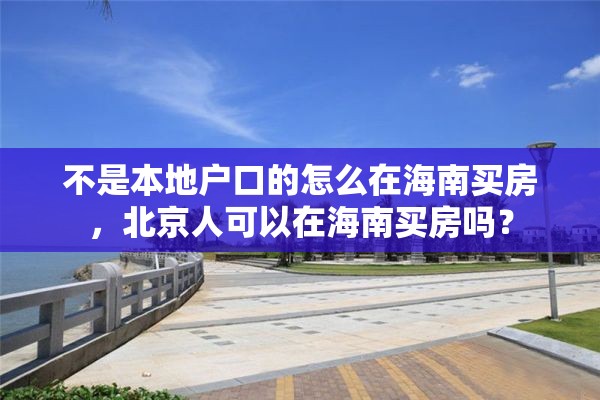 不是本地户口的怎么在海南买房，北京人可以在海南买房吗？