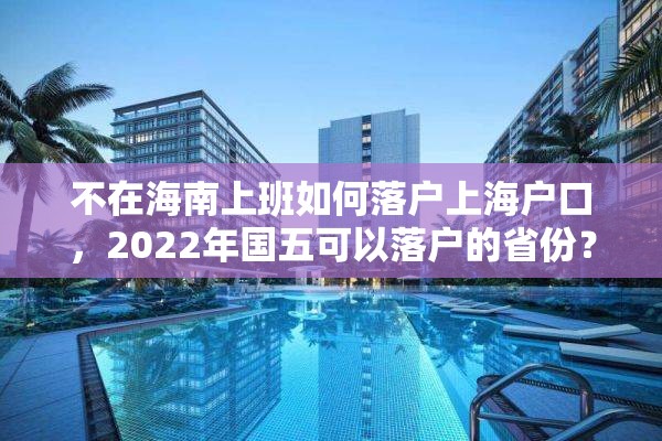 不在海南上班如何落户上海户口，2022年国五可以落户的省份？