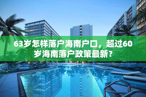 63岁怎样落户海南户口，超过60岁海南落户政策最新？