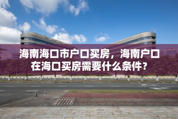 海南海口市户口买房，海南户口在海口买房需要什么条件？