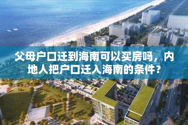 父母户口迁到海南可以买房吗，内地人把户口迁入海南的条件？