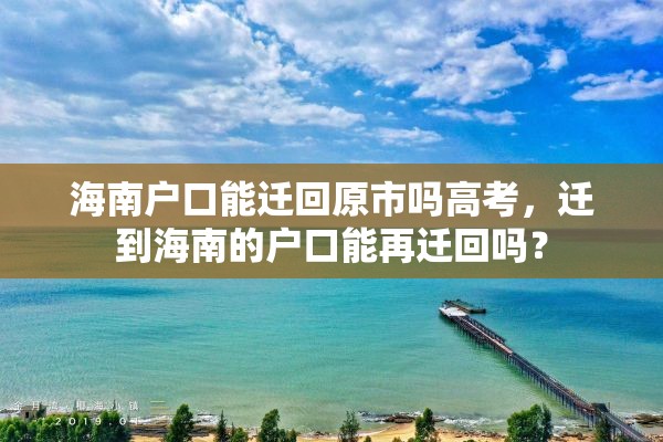 海南户口能迁回原市吗高考，迁到海南的户口能再迁回吗？