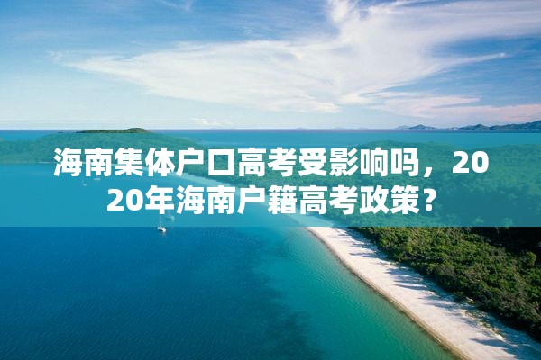 海南集体户口高考受影响吗，2020年海南户籍高考政策？