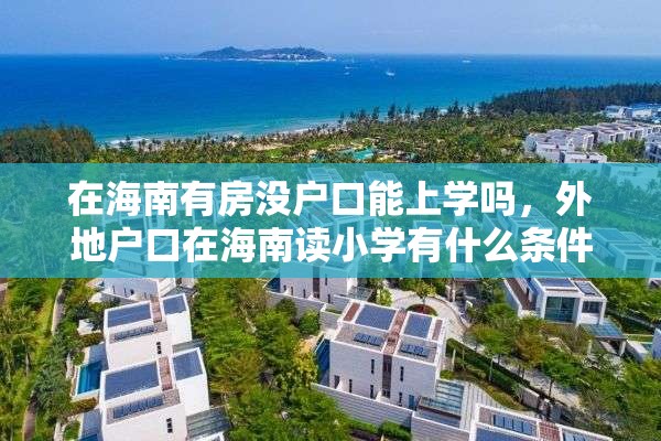 在海南有房没户口能上学吗，外地户口在海南读小学有什么条件？