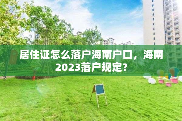 居住证怎么落户海南户口，海南2023落户规定？