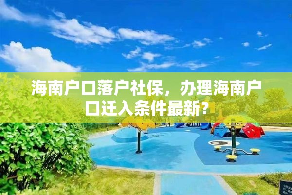 海南户口落户社保，办理海南户口迁入条件最新？