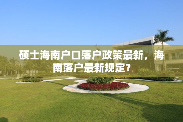 硕士海南户口落户政策最新，海南落户最新规定？