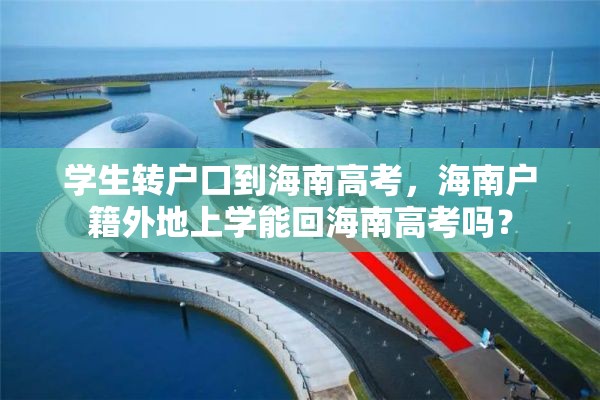 学生转户口到海南高考，海南户籍外地上学能回海南高考吗？